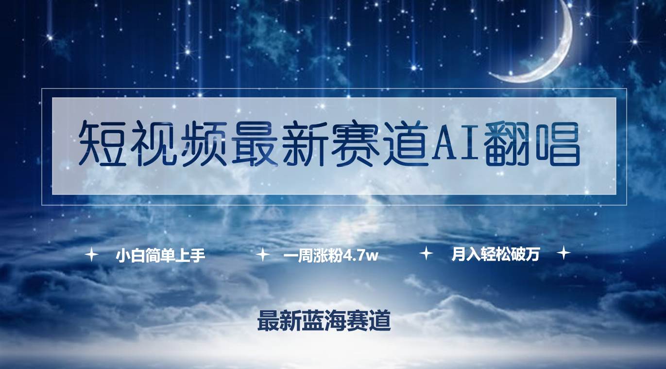 短视频最新赛道AI翻唱，一周涨粉4.7w，小白也能上手，月入轻松破万-智领未来创业网