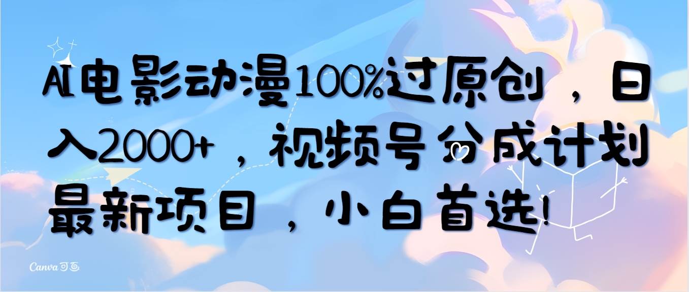AI电影动漫100%过原创，日入2000+，视频号分成计划最新项目，小白首选！-智领未来创业网
