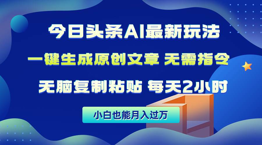 今日头条AI最新玩法  无需指令 无脑复制粘贴 1分钟一篇原创文章 月入过万-智领未来创业网