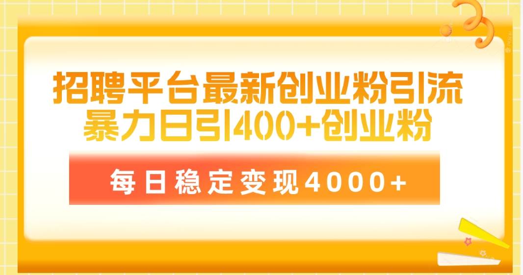 招聘平台最新创业粉引流技术，简单操作日引创业粉400+，每日稳定变现4000+-智领未来创业网