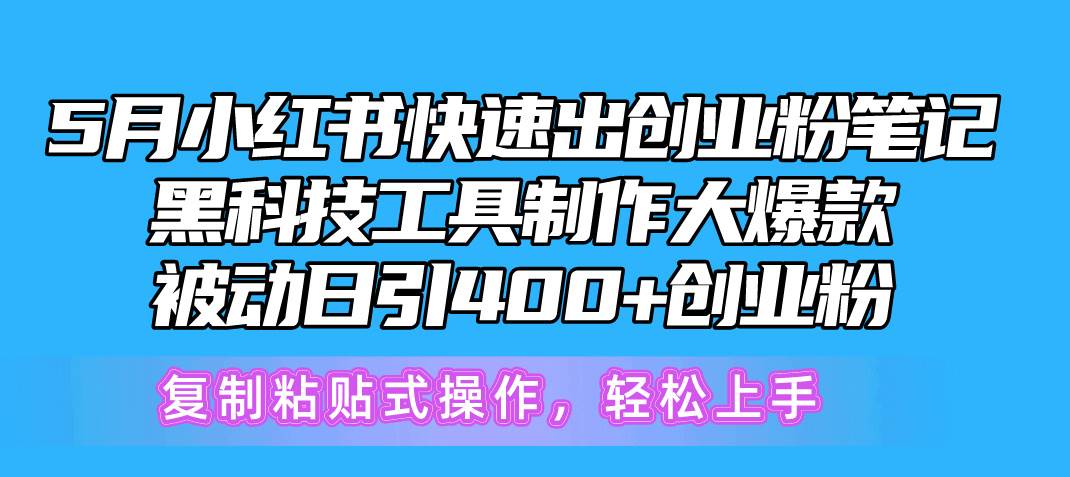 5月小红书快速出创业粉笔记，黑科技工具制作小红书爆款，复制粘贴式操…-智领未来创业网