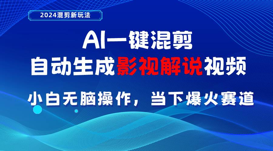 AI一键混剪，自动生成影视解说视频 小白无脑操作，当下各个平台的爆火赛道-智领未来创业网