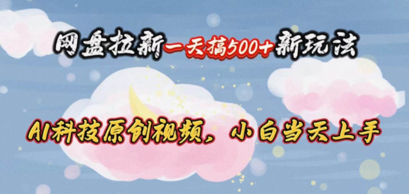 网盘拉新一天搞500新玩法，Ai科技原创视频，小白当天上手-智领未来创业网