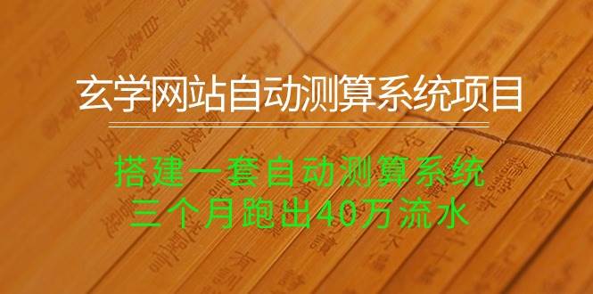 玄学网站自动测算系统项目：搭建一套自动测算系统，三个月跑出40万流水-智领未来创业网