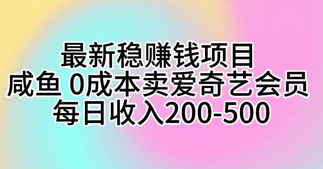 最新稳赚钱项目 咸鱼 0成本卖爱奇艺会员 每日收入200-500-智领未来创业网
