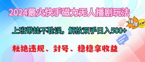 2024最火快手磁力无人播剧玩法，解放双手日入500+-智领未来创业网