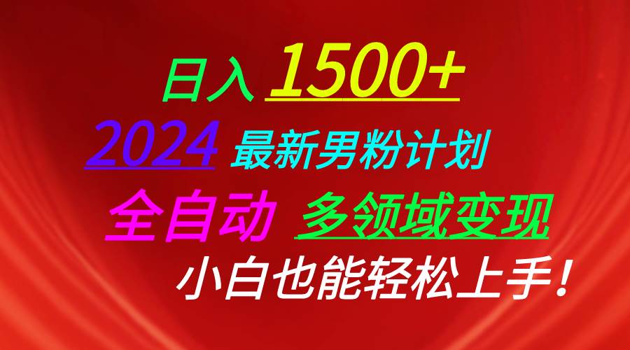 日入1500+，2024最新男粉计划，视频图文+直播+交友等多重方式打爆LSP…-智领未来创业网