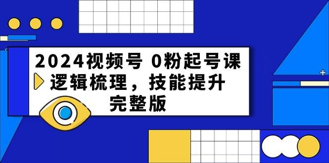 2024视频号 0粉起号课，逻辑梳理，技能提升，完整版-智领未来创业网
