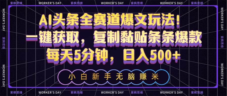 AI头条全赛道爆文玩法！一键获取，复制黏贴条条爆款，每天5分钟，日入500+-智领未来创业网