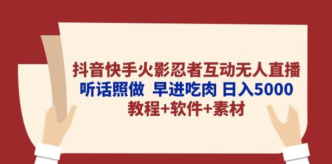 抖音快手火影忍者互动无人直播 听话照做  早进吃肉 日入5000+教程+软件…-智领未来创业网
