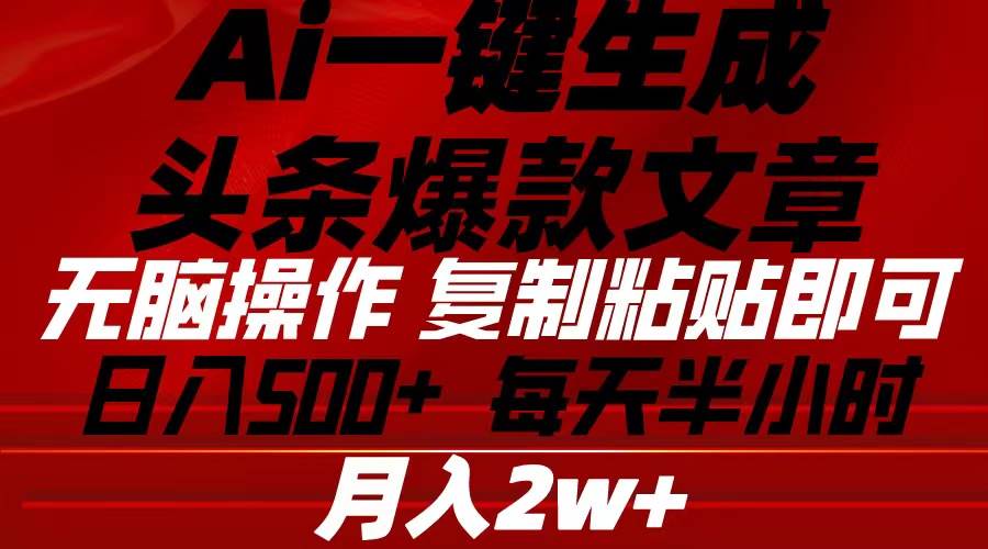 Ai一键生成头条爆款文章 复制粘贴即可简单易上手小白首选 日入500+-智领未来创业网