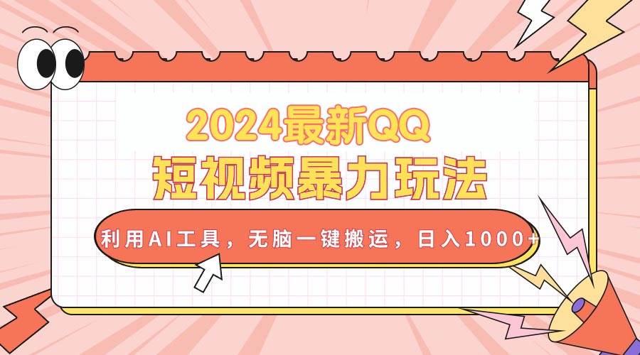 2024最新QQ短视频暴力玩法，利用AI工具，无脑一键搬运，日入1000+-智领未来创业网