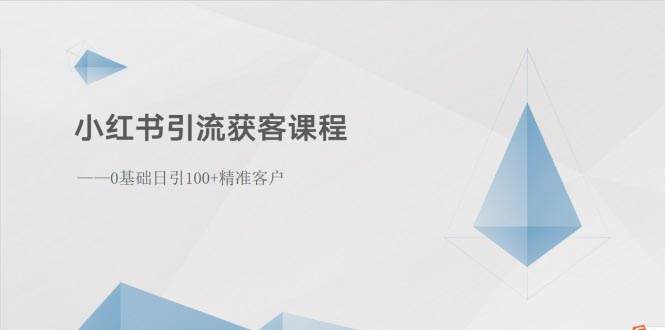 小红书引流获客课程：0基础日引100+精准客户-智领未来创业网