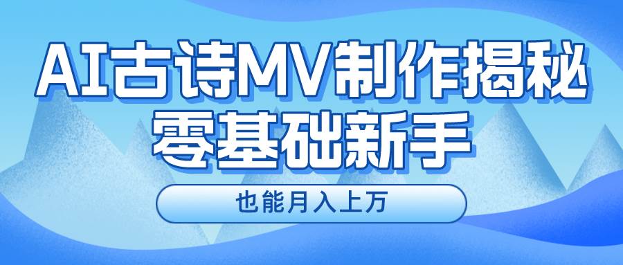 新手必看，利用AI制作古诗MV，快速实现月入上万-智领未来创业网