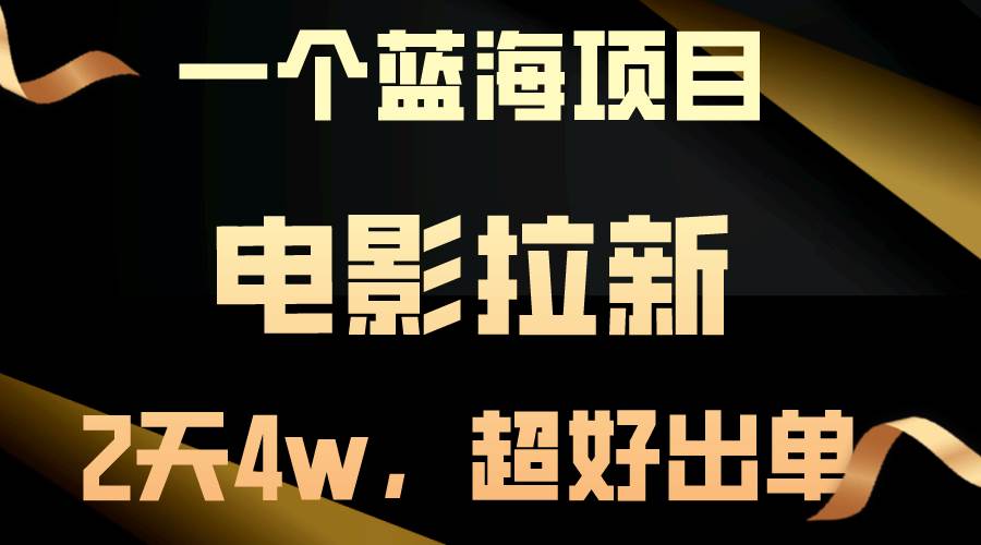 【蓝海项目】电影拉新，两天搞了近4w，超好出单，直接起飞-智领未来创业网