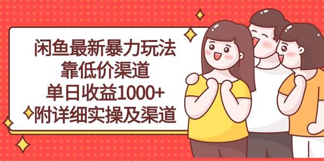 闲鱼最新暴力玩法，靠低价渠道单日收益1000+，附详细实操及渠道-智领未来创业网