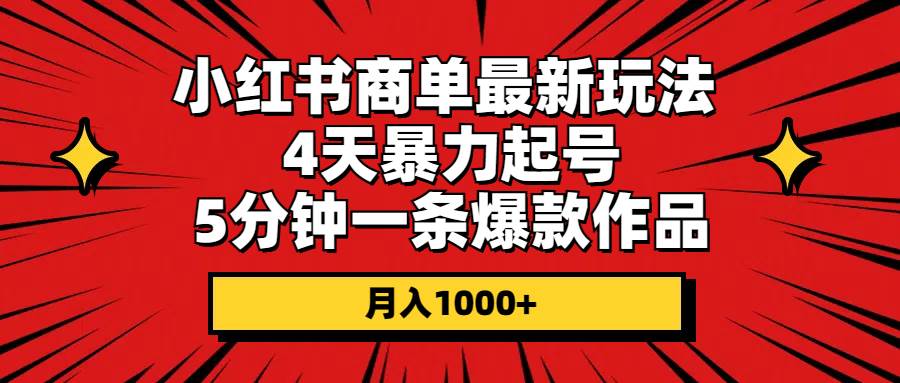 小红书商单最新玩法 4天暴力起号 5分钟一条爆款作品 月入1000+-智领未来创业网