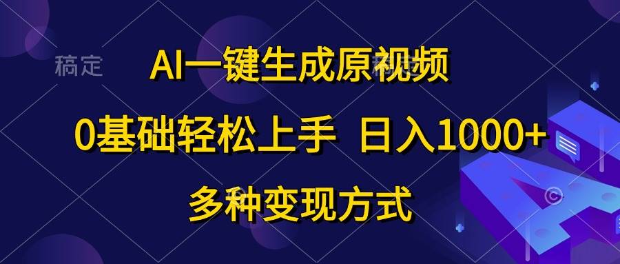 AI一键生成原视频，0基础轻松上手，日入1000+，多种变现方式-智领未来创业网