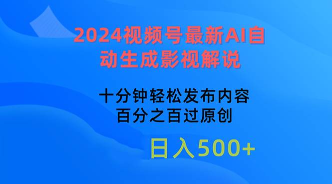 2024视频号最新AI自动生成影视解说，十分钟轻松发布内容，百分之百过原…-智领未来创业网