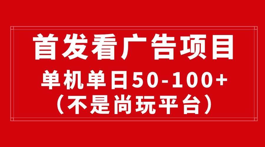 最新看广告平台（不是尚玩），单机一天稳定收益50-100+-智领未来创业网