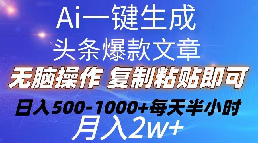 Ai一键生成头条爆款文章  复制粘贴即可简单易上手小白首选 日入500-1000+-智领未来创业网