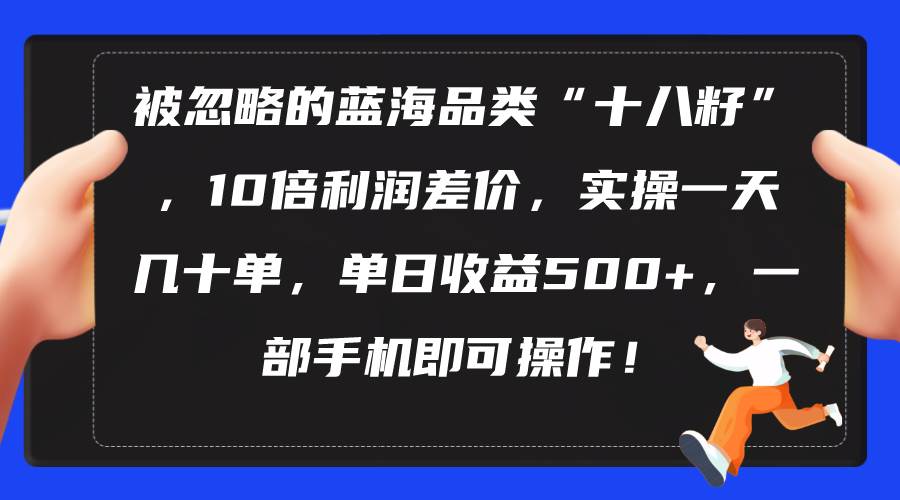 被忽略的蓝海品类“十八籽”，10倍利润差价，实操一天几十单 单日收益500+-智领未来创业网