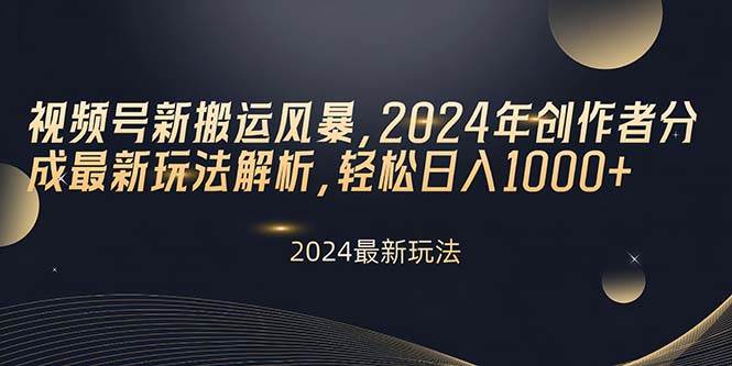 视频号新搬运风暴，2024年创作者分成最新玩法解析，轻松日入1000+-智领未来创业网