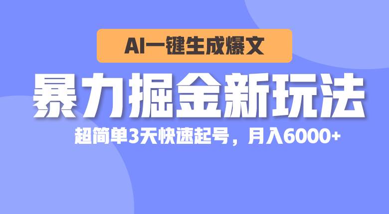 暴力掘金新玩法，AI一键生成爆文，超简单3天快速起号，月入6000+-智领未来创业网