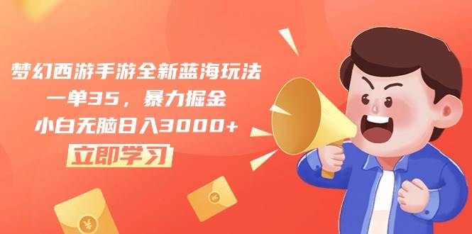 梦幻西游手游全新蓝海玩法，一单35，暴力掘金，小白无脑日入3000+-智领未来创业网