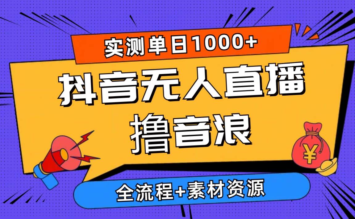 2024抖音无人直播撸音浪新玩法 日入1000+ 全流程+素材资源-智领未来创业网