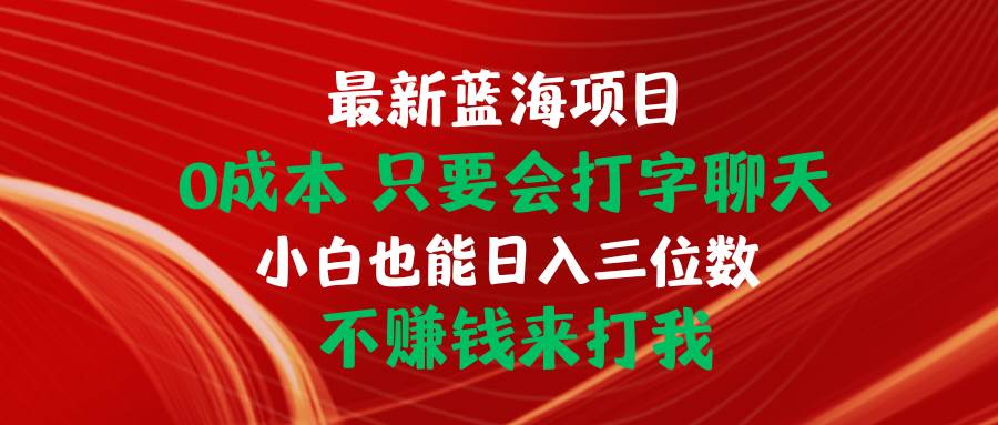最新蓝海项目 0成本 只要会打字聊天 小白也能日入三位数 不赚钱来打我-智领未来创业网