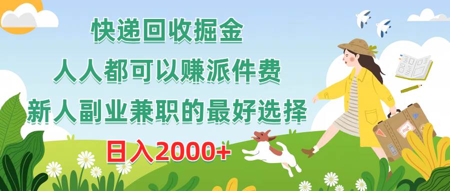 快递回收掘金，人人都可以赚派件费，新人副业兼职的最好选择，日入2000+-智领未来创业网