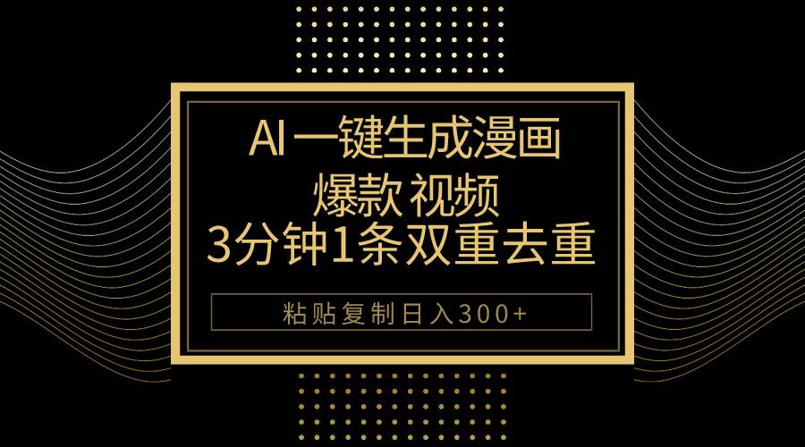 AI一键生成爆款漫画视频，3分钟1条双重去重100%过原创，粘贴复制日入500+-智领未来创业网