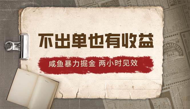 2024咸鱼暴力掘金，不出单也有收益，两小时见效，当天突破500+-智领未来创业网