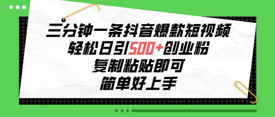 三分钟一条抖音爆款短视频，轻松日引500+创业粉，复制粘贴即可，简单好…-智领未来创业网