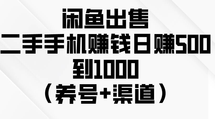 闲鱼出售二手手机赚钱，日赚500到1000（养号+渠道）-智领未来创业网