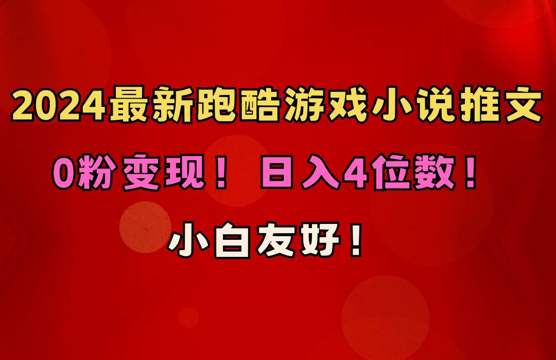 小白友好！0粉变现！日入4位数！跑酷游戏小说推文项目（附千G素材）-智领未来创业网