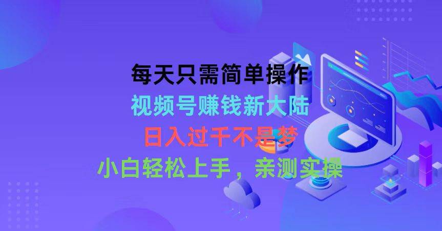 每天只需简单操作，视频号赚钱新大陆，日入过千不是梦，小白轻松上手，…-智领未来创业网