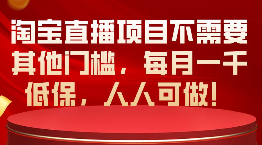 淘宝直播项目不需要其他门槛，每月一千低保，人人可做！-智领未来创业网