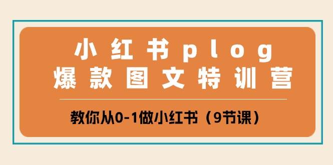 小红书 plog爆款图文特训营，教你从0-1做小红书（9节课）-智领未来创业网