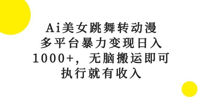 Ai美女跳舞转动漫，多平台暴力变现日入1000+，无脑搬运即可，执行就有收入-智领未来创业网