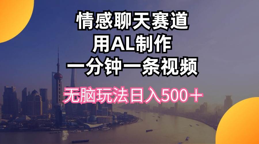 情感聊天赛道用al制作一分钟一条视频无脑玩法日入500＋-智领未来创业网
