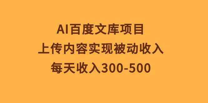 AI百度文库项目，上传内容实现被动收入，每天收入300-500-智领未来创业网