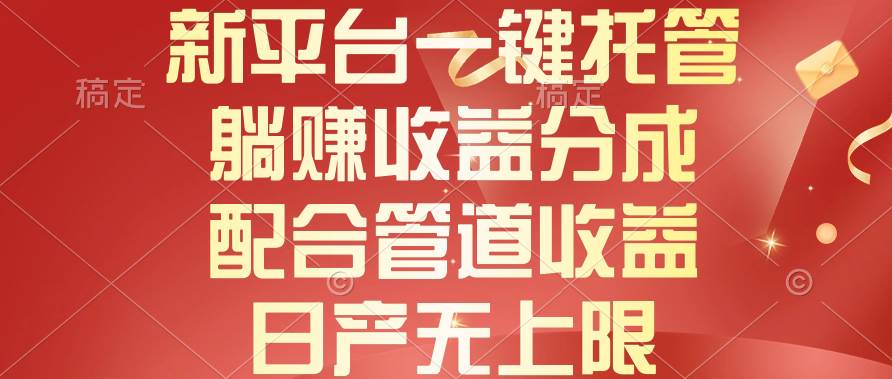 新平台一键托管，躺赚收益分成，配合管道收益，日产无上限-智领未来创业网