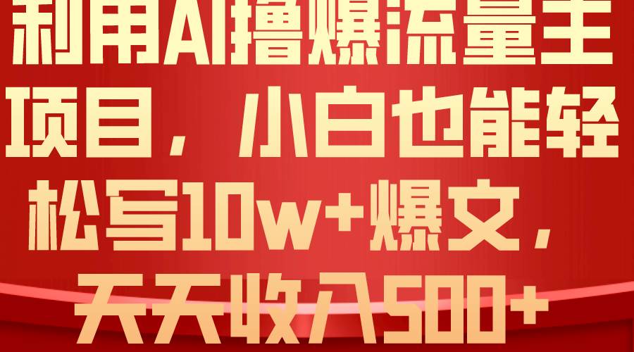 利用 AI撸爆流量主收益，小白也能轻松写10W+爆款文章，轻松日入500+-智领未来创业网