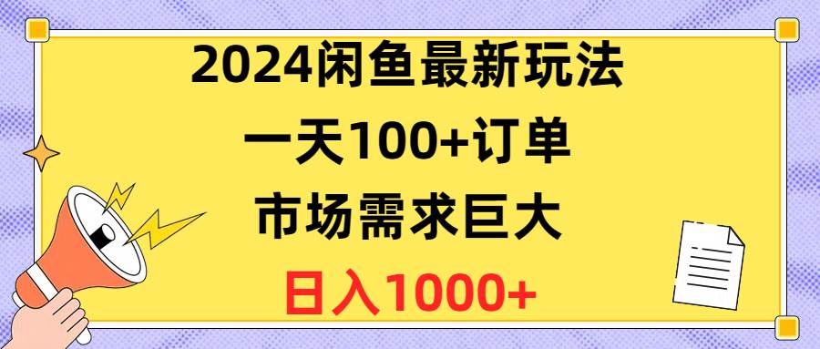 2024闲鱼最新玩法，一天100+订单，市场需求巨大，日入1400+-智领未来创业网