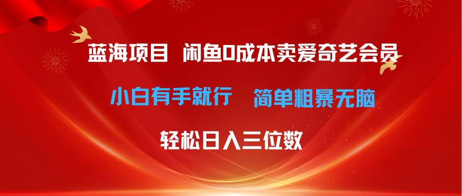 最新蓝海项目咸鱼零成本卖爱奇艺会员小白有手就行 无脑操作轻松日入三位数-智领未来创业网