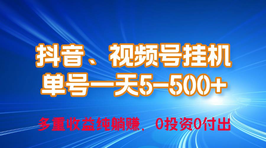 24年最新抖音、视频号0成本挂机，单号每天收益上百，可无限挂-智领未来创业网