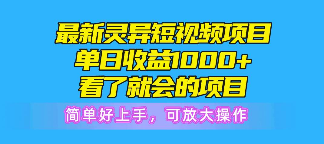 最新灵异短视频项目，单日收益1000+看了就会的项目，简单好上手可放大操作-智领未来创业网