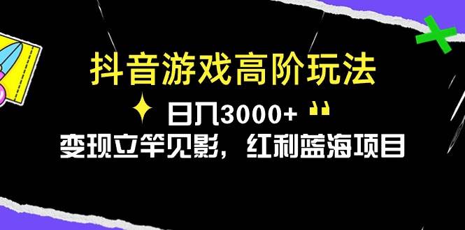 抖音游戏高阶玩法，日入3000+，变现立竿见影，红利蓝海项目-智领未来创业网